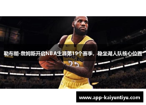 勒布朗-詹姆斯开启NBA生涯第19个赛季，稳坐湖人队核心位置