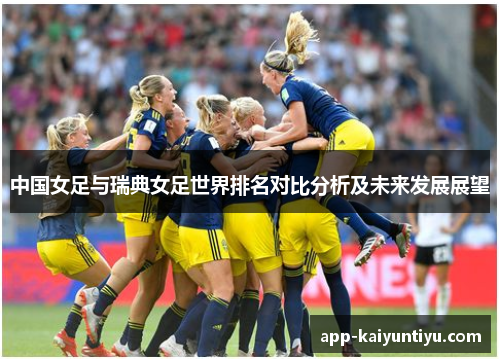 中国女足与瑞典女足世界排名对比分析及未来发展展望
