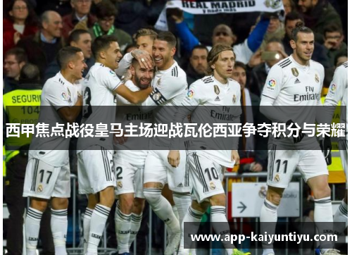 西甲焦点战役皇马主场迎战瓦伦西亚争夺积分与荣耀